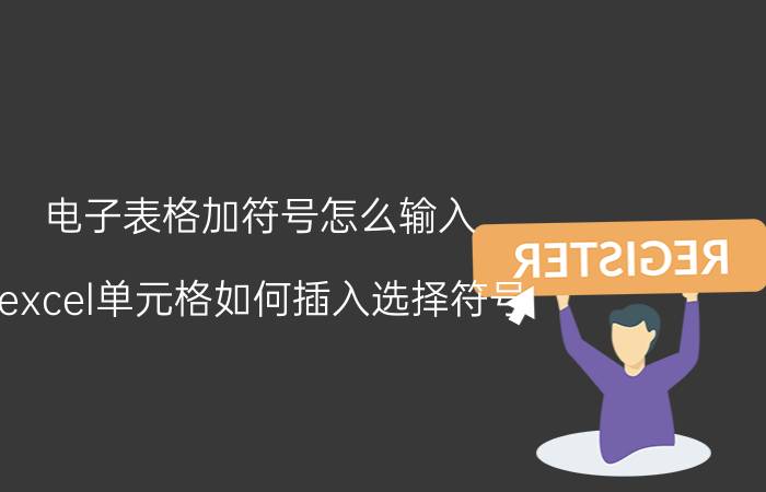 电子表格加符号怎么输入 excel单元格如何插入选择符号？